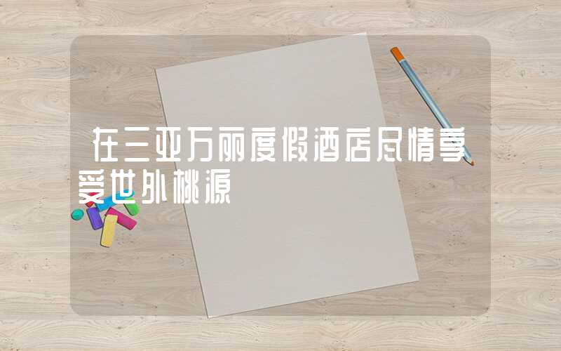 在三亚万丽度假酒店尽情享受世外桃源