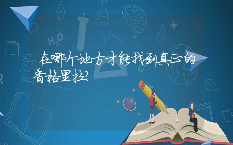在哪个地方才能找到真正的香格里拉？