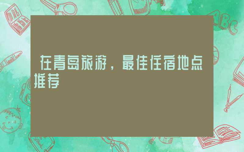 在青岛旅游，最佳住宿地点推荐