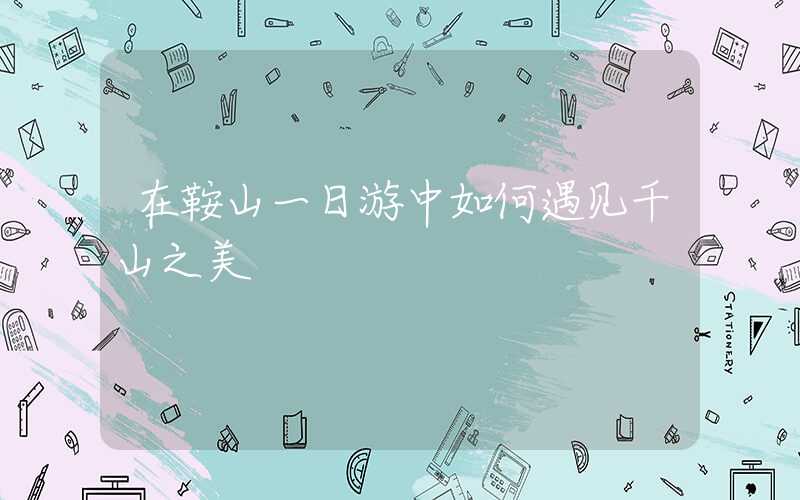 在鞍山一日游中如何遇见千山之美