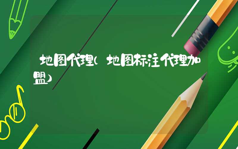 地图代理（地图标注代理加盟）