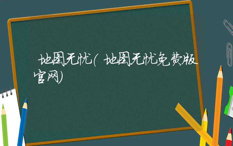 地图无忧（地图无忧免费版官网）