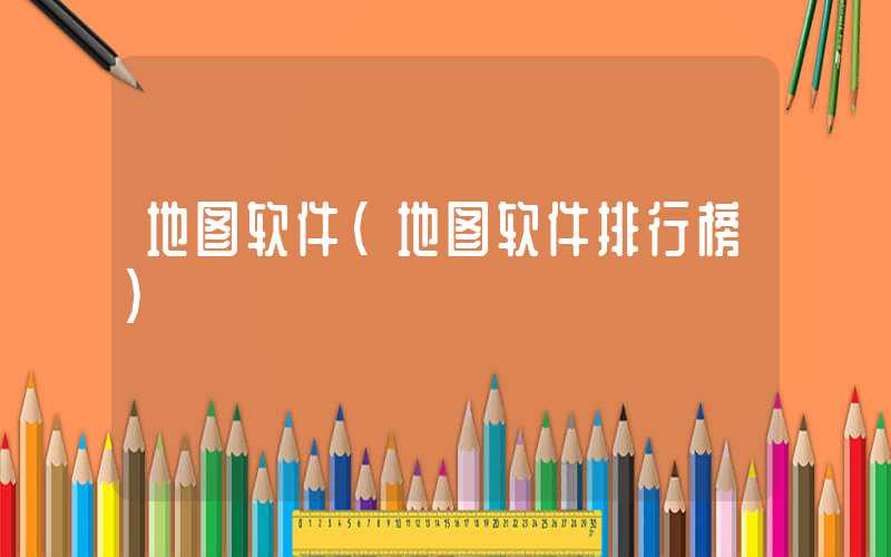 地图软件（地图软件排行榜）