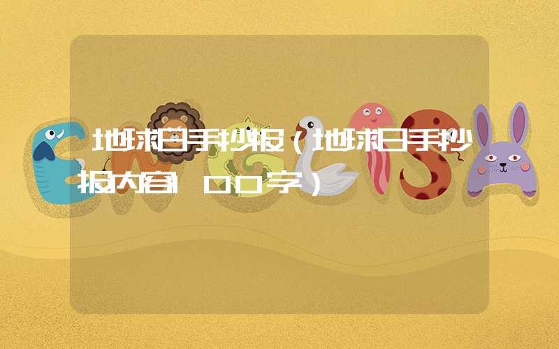 地球日手抄报（地球日手抄报内容100字）