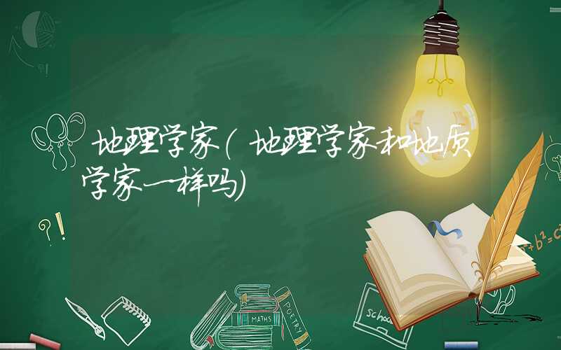 地理学家（地理学家和地质学家一样吗）