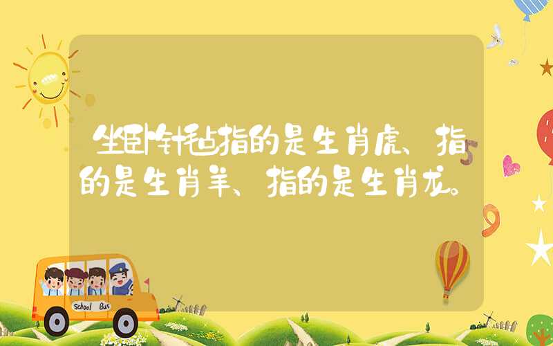 坐卧针毡指的是生肖虎、指的是生肖羊、指的是生肖龙。