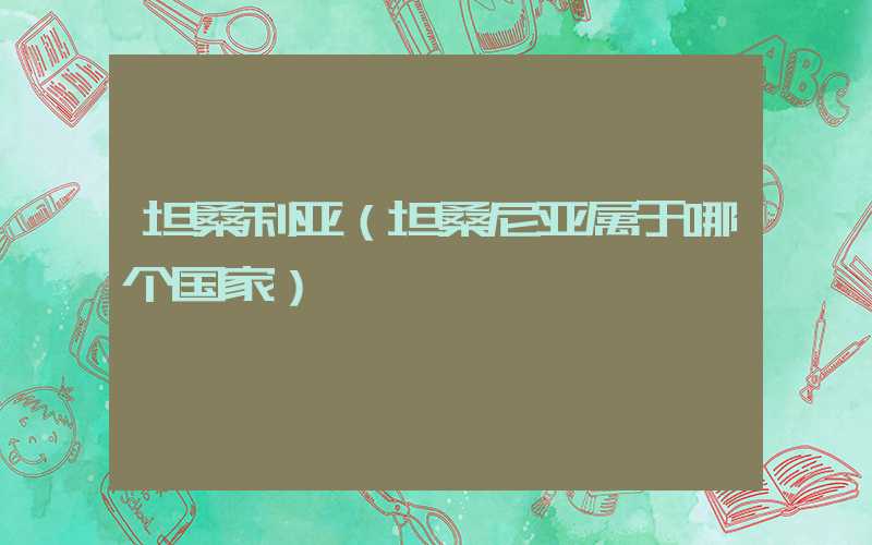 坦桑利亚(坦桑尼亚属于哪个国家)