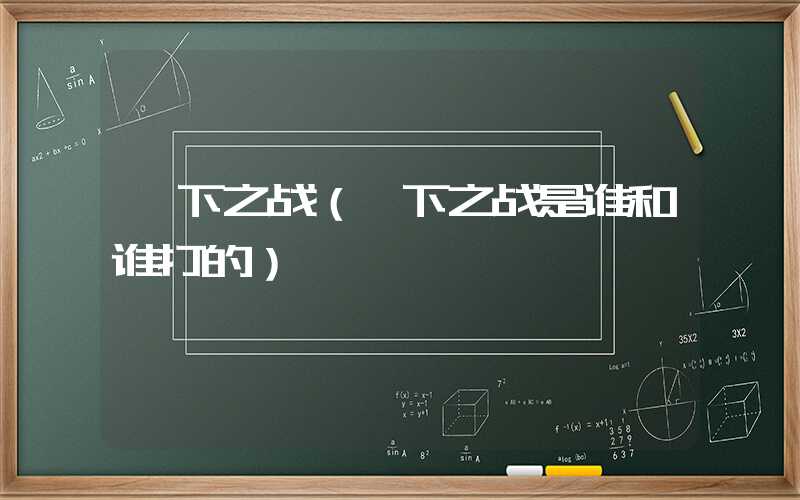 垓下之战(垓下之战是谁和谁打的)