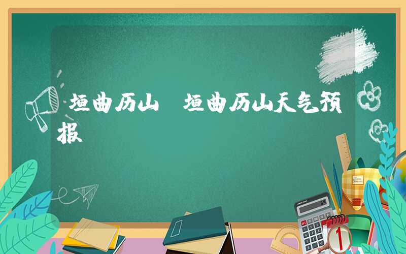 垣曲历山（垣曲历山天气预报）