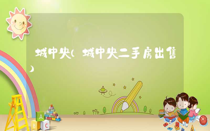 城中央（城中央二手房出售）