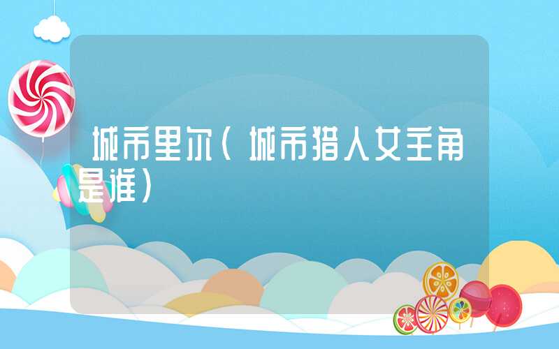 城市里尔（城市猎人女主角是谁）