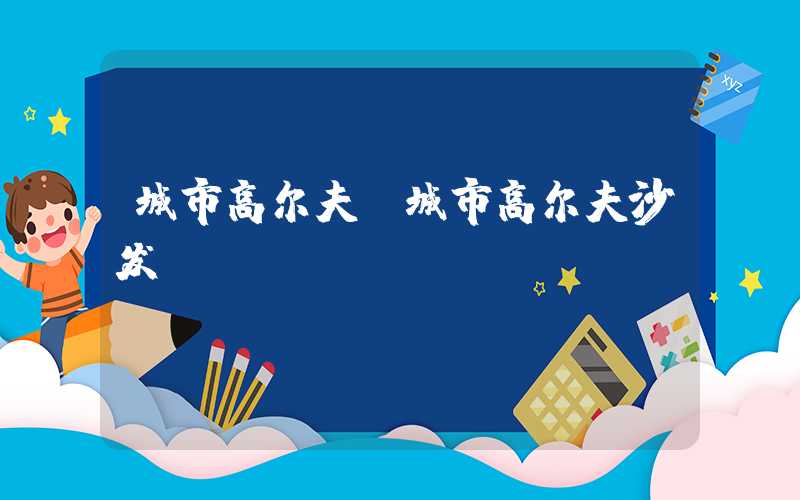 城市高尔夫（城市高尔夫沙发）