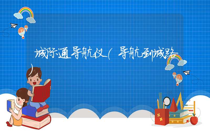 城际通导航仪（导航到城路）