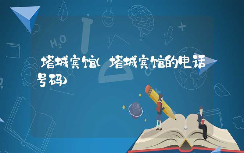 塔城宾馆（塔城宾馆的电话号码）