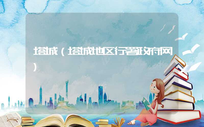 塔城(塔城地区行署政府网)