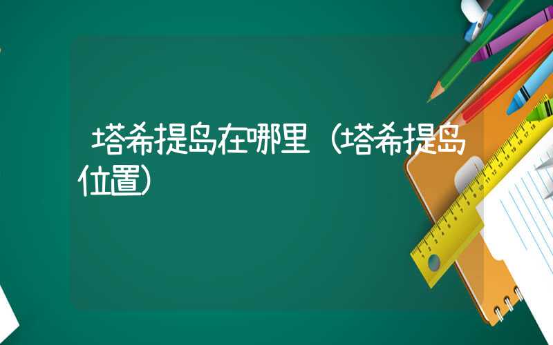 塔希提岛在哪里（塔希提岛位置）