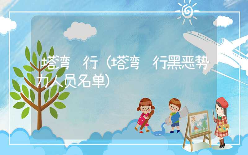 塔湾车行(塔湾车行黑恶势力人员名单)