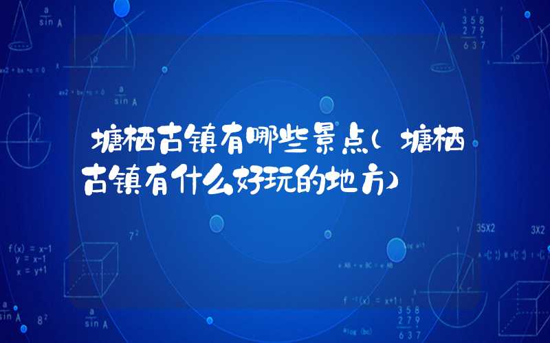 塘栖古镇有哪些景点（塘栖古镇有什么好玩的地方）