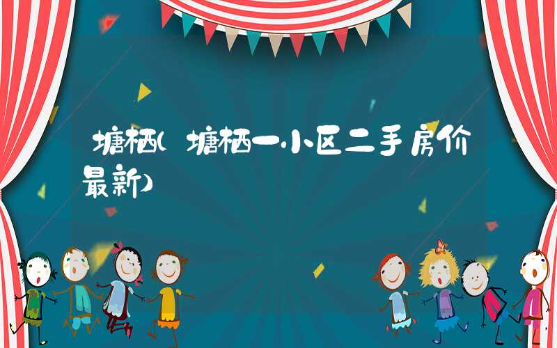 塘栖（塘栖一小区二手房价最新）