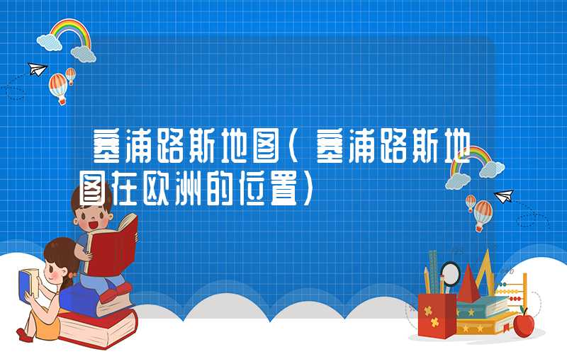 塞浦路斯地图（塞浦路斯地图在欧洲的位置）
