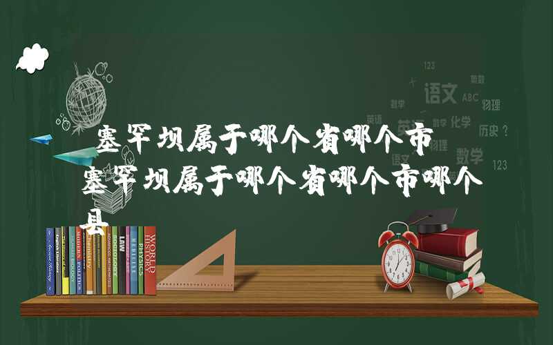 塞罕坝属于哪个省哪个市（塞罕坝属于哪个省哪个市哪个县）