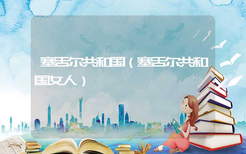 塞舌尔共和国（塞舌尔共和国女人）