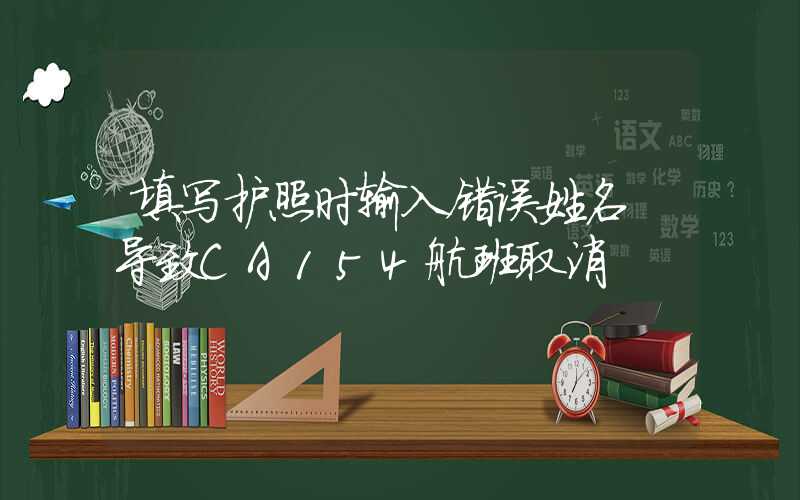 填写护照时输入错误姓名 导致CA154航班取消