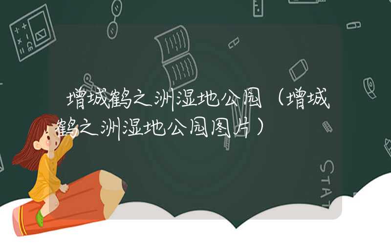 增城鹤之洲湿地公园（增城鹤之洲湿地公园图片）
