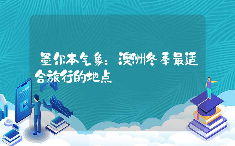 墨尔本气象：澳洲冬季最适合旅行的地点