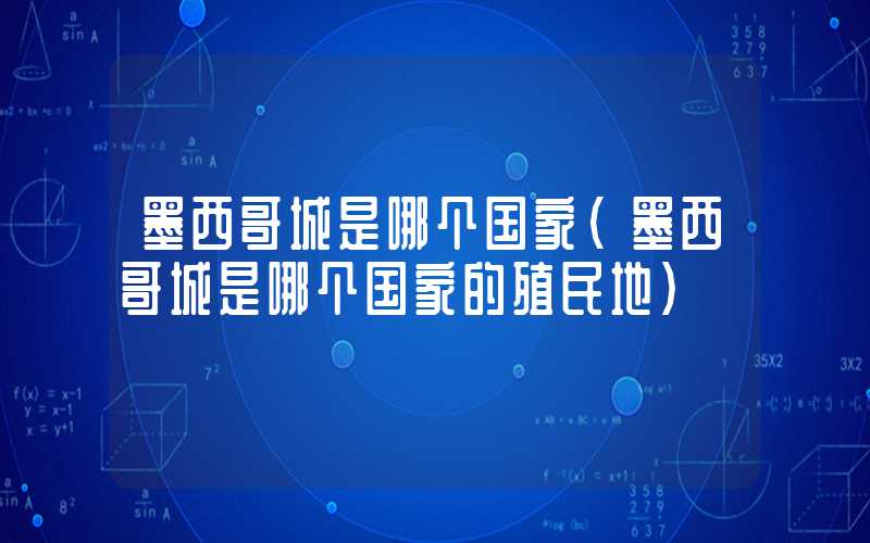 墨西哥城是哪个国家（墨西哥城是哪个国家的殖民地）