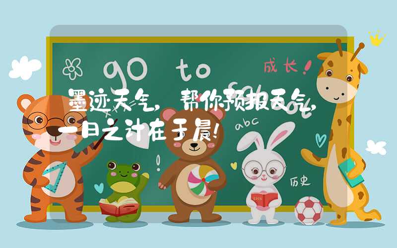 墨迹天气，帮你预报天气，一日之计在于晨！