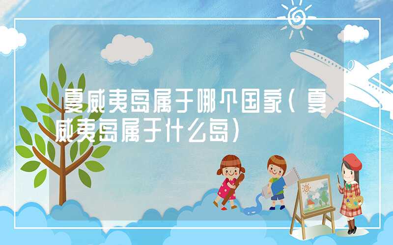 夏威夷岛属于哪个国家（夏威夷岛属于什么岛）