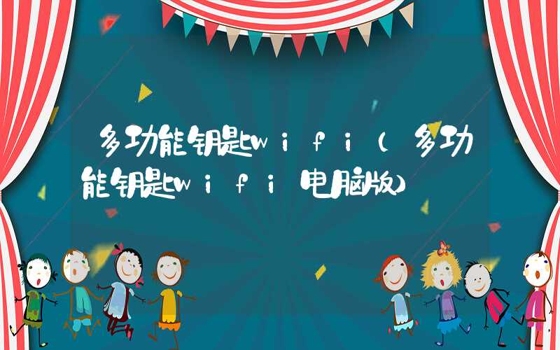 多功能钥匙wifi（多功能钥匙wifi电脑版）