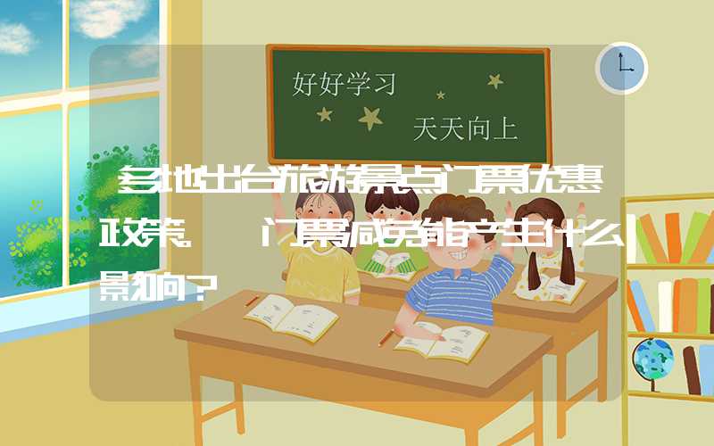 多地出台旅游景点门票优惠政策。 门票减免能产生什么影响？