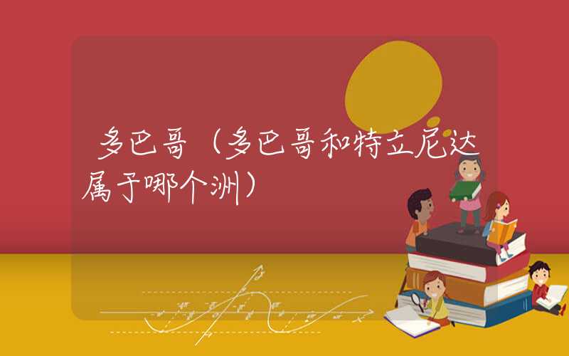 多巴哥（多巴哥和特立尼达属于哪个洲）