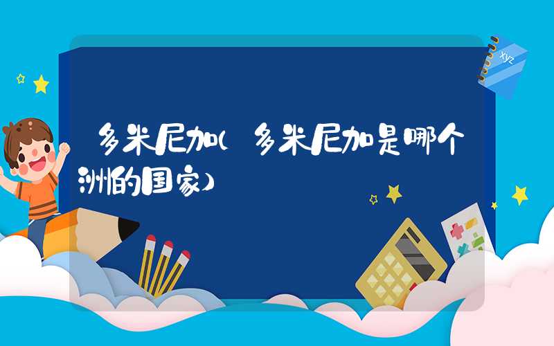 多米尼加（多米尼加是哪个洲的国家）