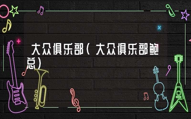 大众俱乐部（大众俱乐部鲍总）