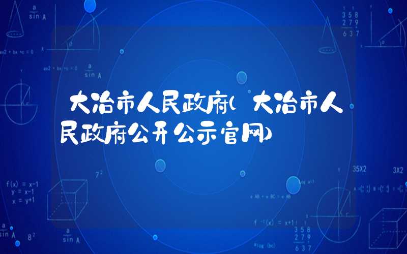 大冶市人民政府（大冶市人民政府公开公示官网）