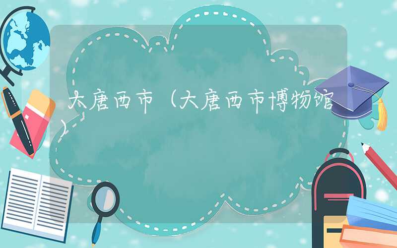 大唐西市（大唐西市博物馆）