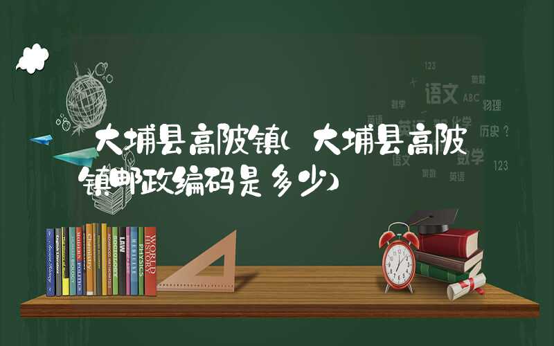 大埔县高陂镇（大埔县高陂镇邮政编码是多少）