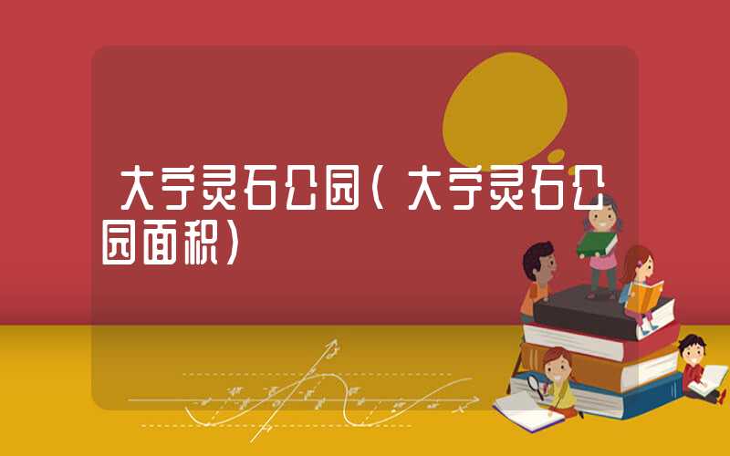 大宁灵石公园（大宁灵石公园面积）