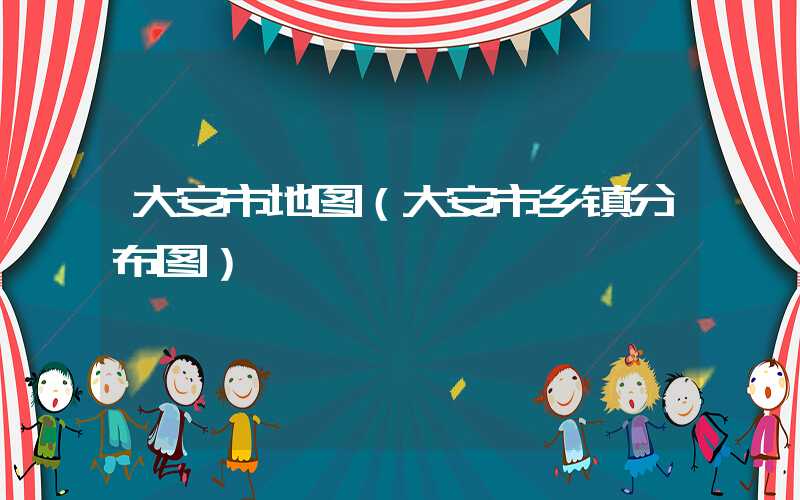 大安市地图（大安市乡镇分布图）