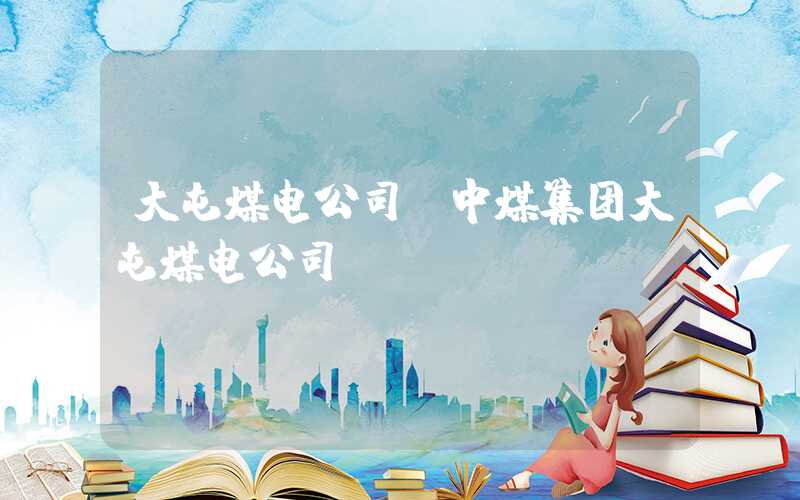 大屯煤电公司（中煤集团大屯煤电公司）