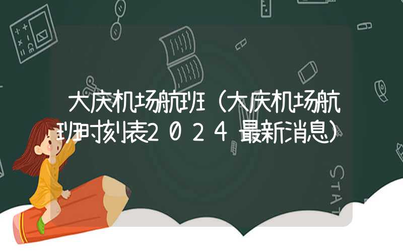 大庆机场航班（大庆机场航班时刻表2024最新消息）