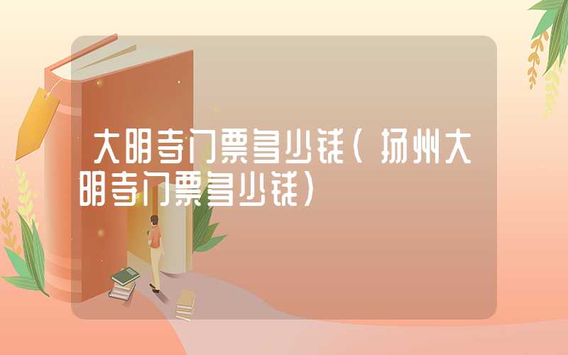大明寺门票多少钱（扬州大明寺门票多少钱）