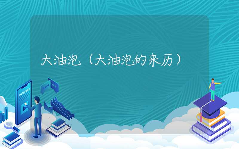 大油泡（大油泡的来历）