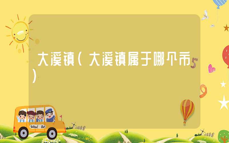 大溪镇（大溪镇属于哪个市）
