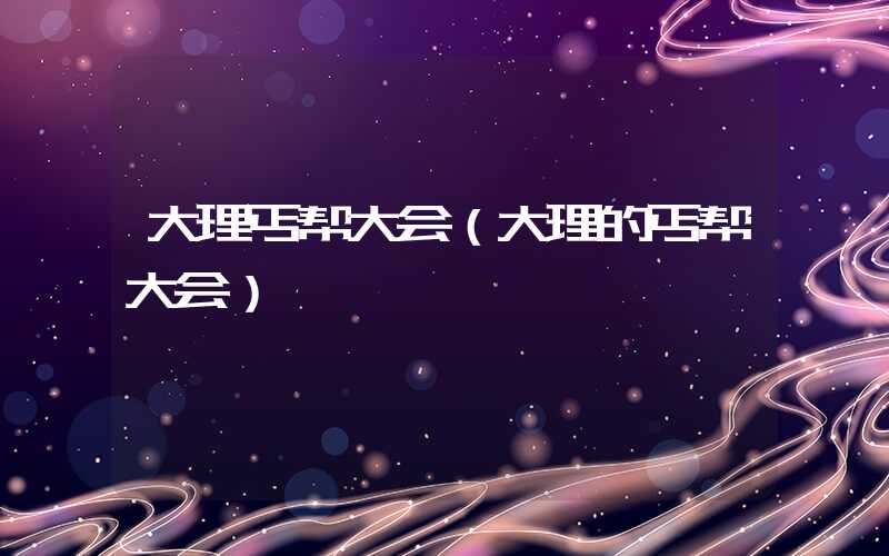 大理丐帮大会(大理的丐帮大会)