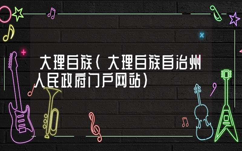 大理白族（大理白族自治州人民政府门户网站）