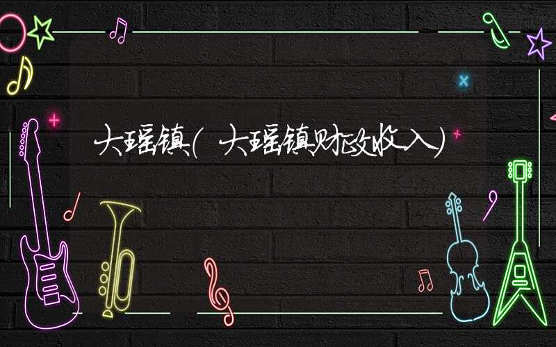大瑶镇（大瑶镇财政收入）